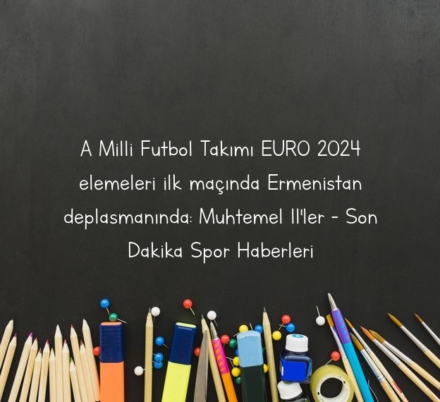 A Milli Futbol Takımı EURO 2024 elemeleri ilk maçında Ermenistan deplasmanında: Muhtemel 11’ler – Son Dakika Spor Haberleri