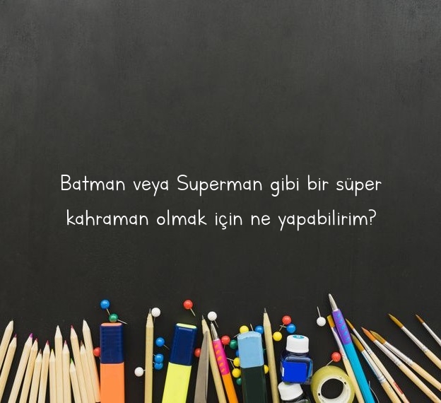 Batman veya Superman gibi bir süper kahraman olmak için ne yapabilirim?