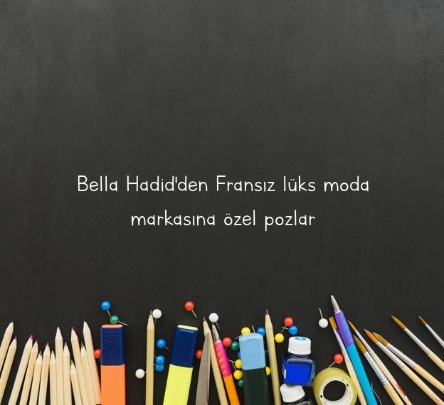Bella Hadid’den Fransız lüks moda markasına özel pozlar