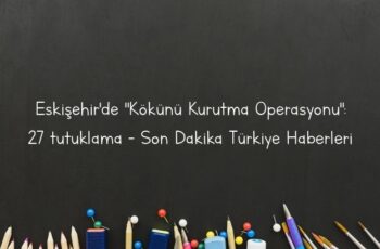 Eskişehir’de “Kökünü Kurutma Operasyonu”: 27 tutuklama – Son Dakika Türkiye Haberleri