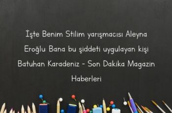 İşte Benim Stilim yarışmacısı Aleyna Eroğlu: Bana bu şiddeti uygulayan kişi Batuhan Karadeniz – Son Dakika Magazin Haberleri