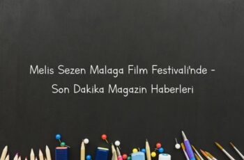 Melis Sezen Malaga Film Festivali’nde – Son Dakika Magazin Haberleri