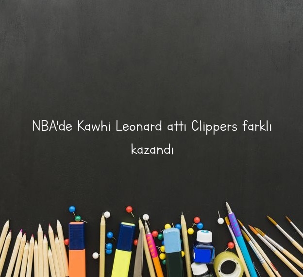 NBA’de Kawhi Leonard attı Clippers farklı kazandı
