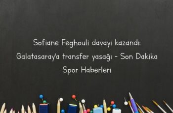 Sofiane Feghouli davayı kazandı: Galatasaray’a transfer yasağı – Son Dakika Spor Haberleri
