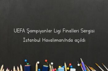 UEFA Şampiyonlar Ligi Finalleri Sergisi İstanbul Havalimanı’nda açıldı